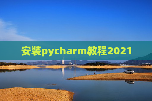 安装pycharm教程2021